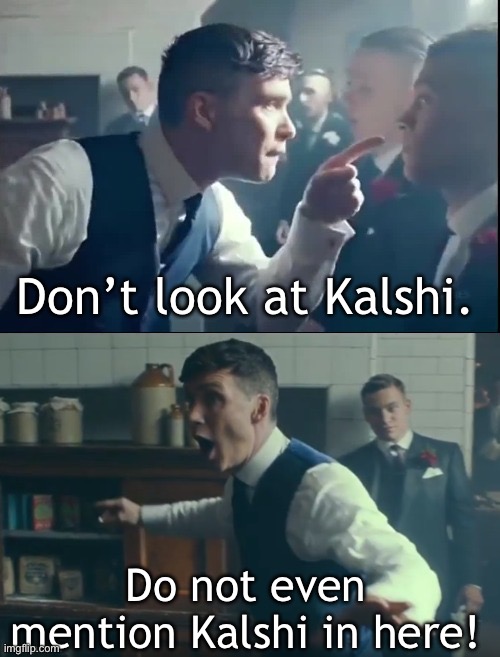 Peaky blinders no fighting blank | Don’t look at Kalshi. Do not even mention Kalshi in here! | image tagged in peaky blinders no fighting blank | made w/ Imgflip meme maker