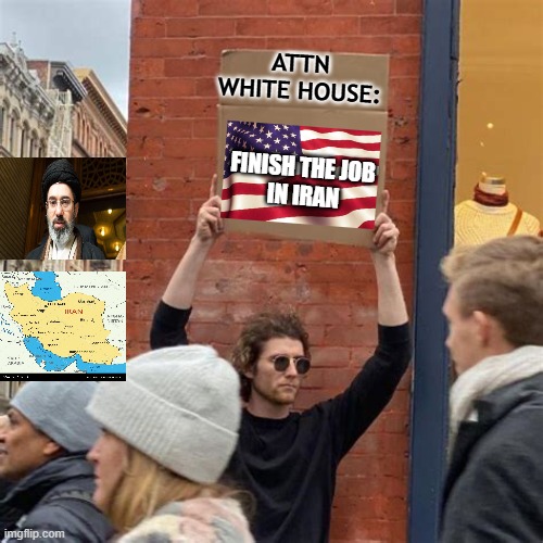 Or Somebody Else Will Finish It for You | ATTN WHITE HOUSE:; finish the job 
in IRAN | image tagged in iran war,iran,ayatollah,iran map,president trump,pete hegseth | made w/ Imgflip meme maker