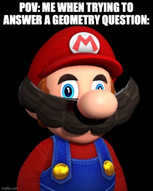 Algebra in general is so complicated | POV: Me when trying to answer a geometry question: | image tagged in smg4 mario,smg4 | made w/ Imgflip meme maker
