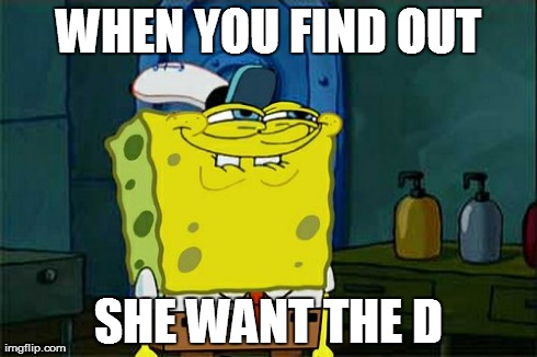 Don't You Squidward | WHEN YOU FIND OUT SHE WANT THE D | image tagged in memes,dont you squidward | made w/ Imgflip meme maker