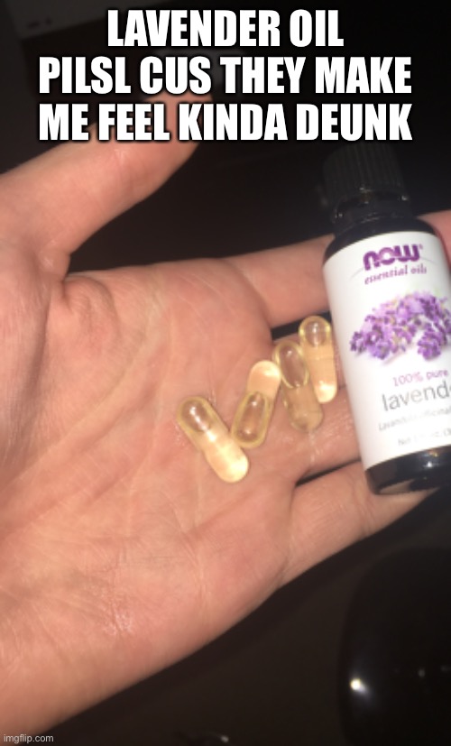 Lavender oil pilsl cus they make me feel kinda deunk | made w/ Imgflip meme maker