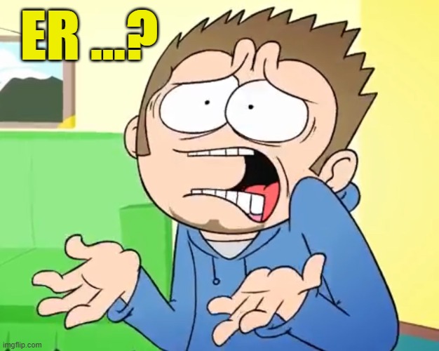 Er ...? | image tagged in eddsworld what are you talking about | made w/ Imgflip meme maker