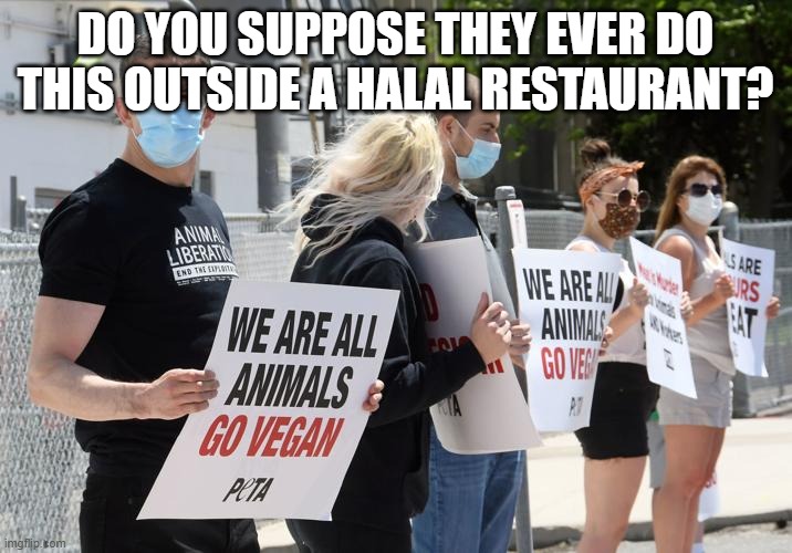 do you suppose they ever do this outside a halal restaurant? | image tagged in peta | made w/ Imgflip meme maker