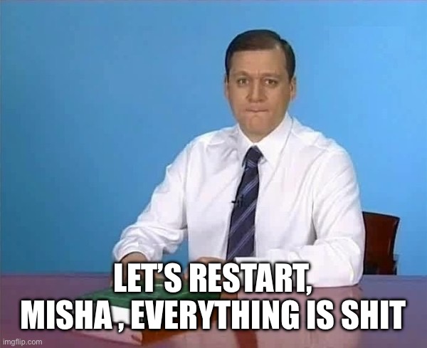 Dobkin | Let’s restart, Misha , everything is shit | image tagged in dobkin | made w/ Imgflip meme maker