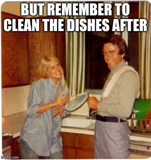 ted bundy does dishes | But remember to clean the dishes after | image tagged in ted bundy does dishes | made w/ Imgflip meme maker