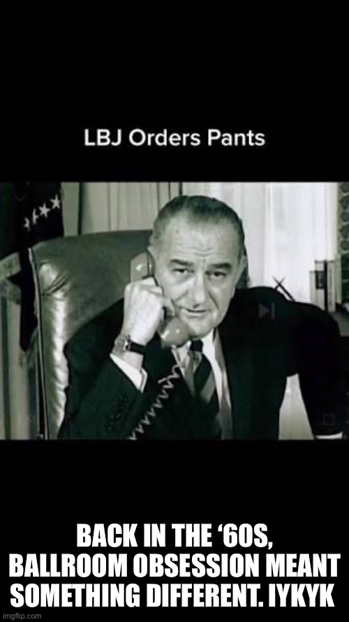 Ballroom | Back in the ‘60s, ballroom obsession meant something different. Iykyk | image tagged in donald trump | made w/ Imgflip meme maker