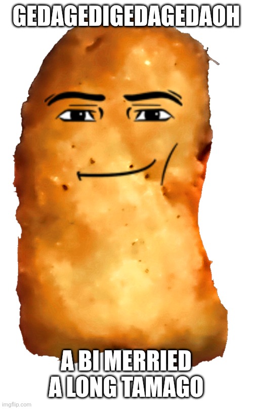 Gegagedigedagedago | Gedagedigedagedaoh; A bi merried a long tamago | image tagged in gegagedigedagedago | made w/ Imgflip meme maker