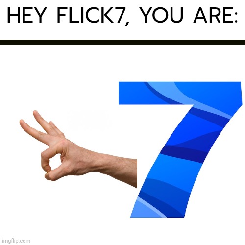 Flick7 ? More like... | Hey flick7, you are: | image tagged in flick7,funny,memes,relatable,lol so funny | made w/ Imgflip meme maker