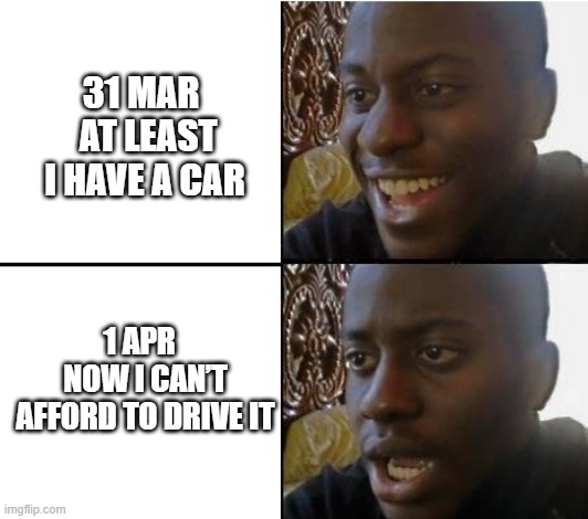 Petrol scare | 31 Mar   At least I have a car; 1 apr   Now I can’t afford to drive it | image tagged in surpried disapointed man | made w/ Imgflip meme maker
