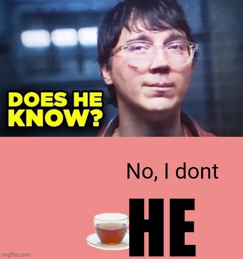 HE doesn't know | No, I dont; He | image tagged in does he know,funny,memes,relatable,lol so funny | made w/ Imgflip meme maker