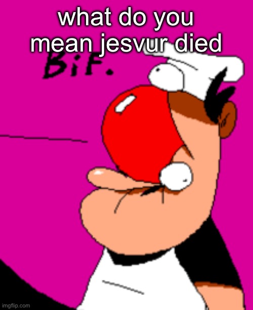 Bif. | what do you mean jesvur died | image tagged in bif | made w/ Imgflip meme maker
