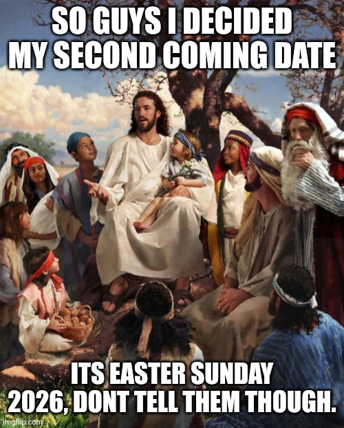 Second coming April fools | So guys I decided my second coming date; Its Easter Sunday 2026, dont tell them though. | image tagged in story time jesus | made w/ Imgflip meme maker