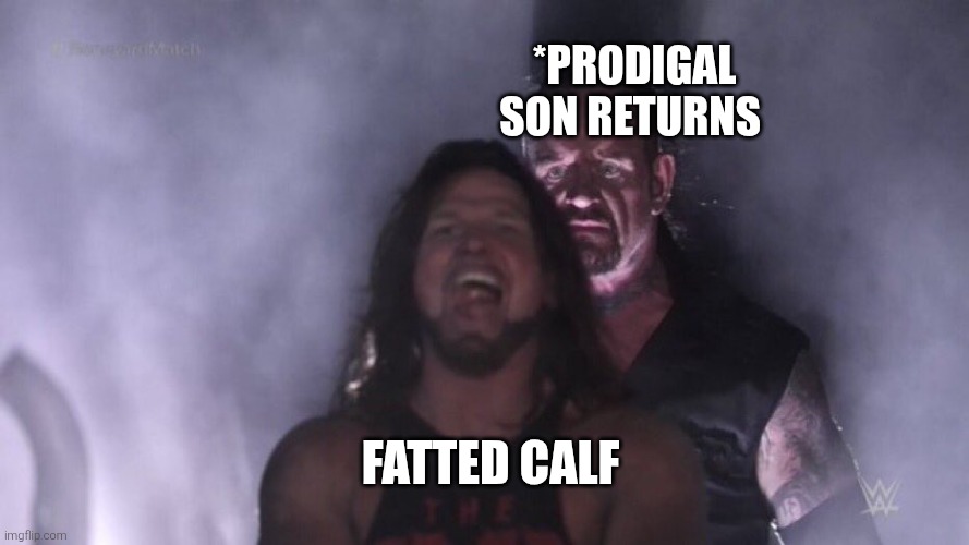 Prodigal son | *prodigal son returns; Fatted calf | image tagged in aj styles undertaker | made w/ Imgflip meme maker