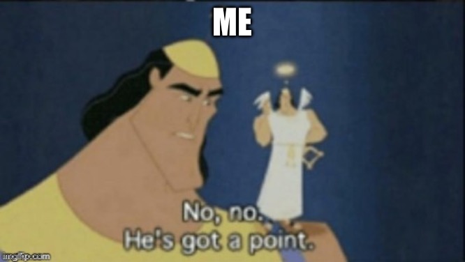 no no hes got a point | Me | image tagged in no no hes got a point | made w/ Imgflip meme maker