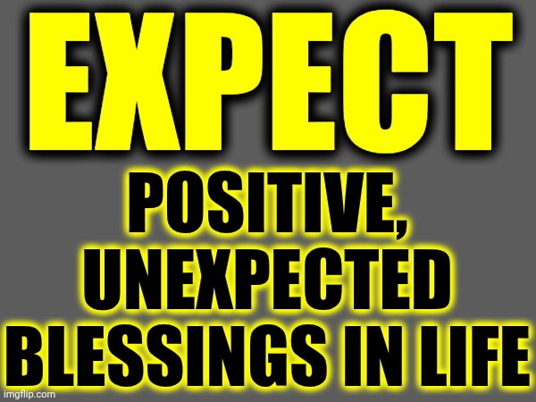 Expectations | expect; positive, unexpected blessings in life | image tagged in memes,dream on,think bigger,miracles,blessings,the great awakening | made w/ Imgflip meme maker