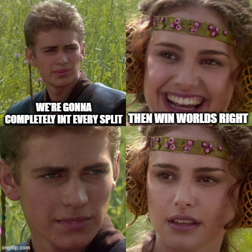 Anakin Padme 4 Panel | we're gonna completely int every split; then win worlds right | image tagged in anakin padme 4 panel | made w/ Imgflip meme maker