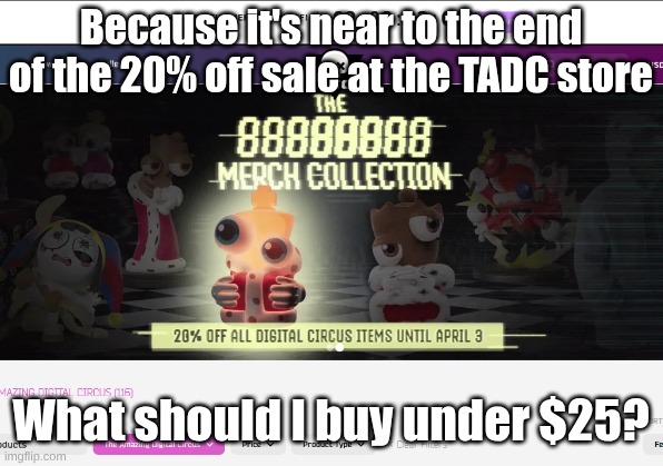 Because it's near to the end of the 20% off sale at the TADC store; What should I buy under $25? | made w/ Imgflip meme maker