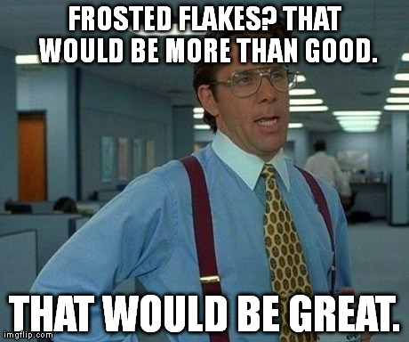That Would Be Great | FROSTED FLAKES? THAT WOULD BE MORE THAN GOOD. THAT WOULD BE GREAT. | image tagged in memes,that would be great | made w/ Imgflip meme maker