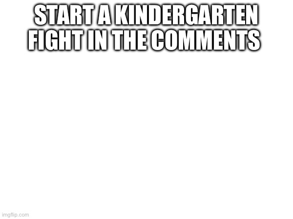 Kindergarten fight | Start a kindergarten fight in the comments | image tagged in fight,kindergarten | made w/ Imgflip meme maker