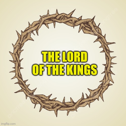Crown of thorns | The Lord of the kings | image tagged in crown of thorns | made w/ Imgflip meme maker
