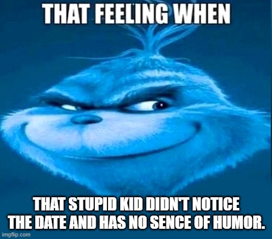that feeling | that stupid kid didn't notice the date and has no sence of humor. | image tagged in that feeling | made w/ Imgflip meme maker