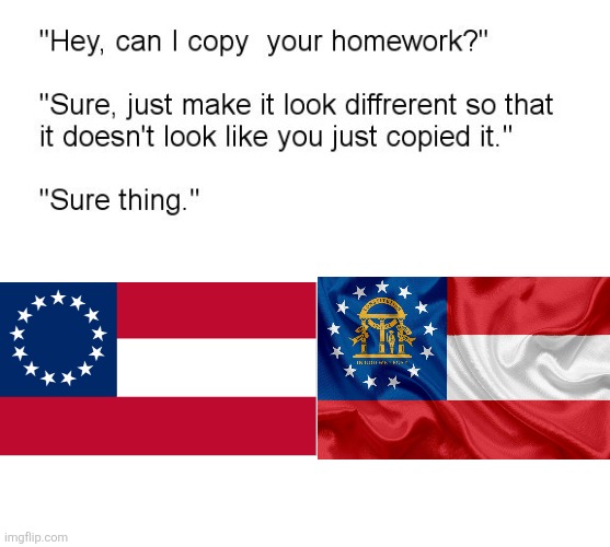 Georgia realy had the balls to use the CSA flag twice | image tagged in hey can i copy your homework,racism,usa | made w/ Imgflip meme maker