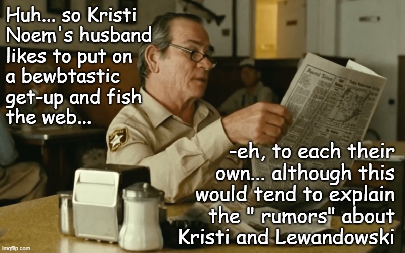 Soooo... is this mere serendipity or an intentional exposition to distract from Donny's war of distraction? | Huh... so Kristi
Noem's husband
likes to put on
a bewbtastic
get-up and fish
the web... -eh, to each their
own... although this
would tend to explain
the " rumors" about
Kristi and Lewandowski | image tagged in tommy reads,kristi noem,revelation,jeffrey epstein,distraction | made w/ Imgflip meme maker