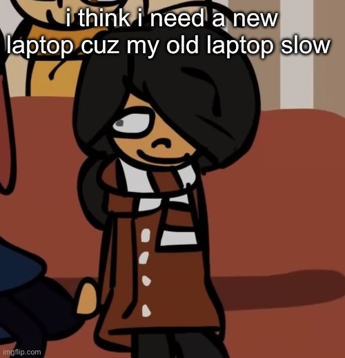maya | i think i need a new laptop cuz my old laptop slow | image tagged in maya | made w/ Imgflip meme maker