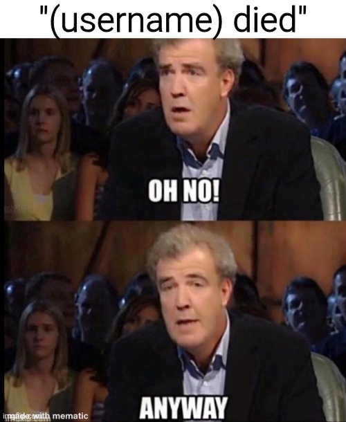 If Imgflip had a reddit amount of daily users and msmg was bigger nobody would even care/notice | "(username) died" | image tagged in oh no anyway | made w/ Imgflip meme maker