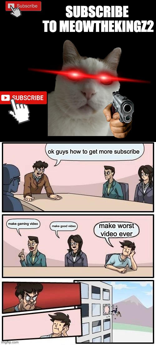2026 meme im back to make more memes | Subscribe  to meowthekingz2; ok guys how to get more subscribe; make gaming video; make good video; make worst video ever | image tagged in memes,boardroom meeting suggestion | made w/ Imgflip meme maker