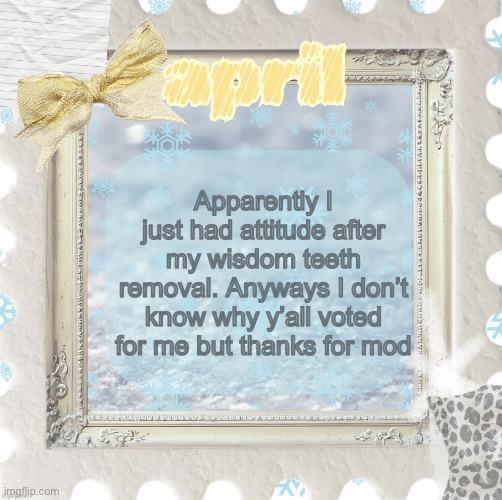 The secret is still safe | Apparently I just had attitude after my wisdom teeth removal. Anyways I don’t know why y’all voted for me but thanks for mod | image tagged in april s template made by shira | made w/ Imgflip meme maker