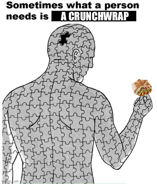 Works for me | a crunchwrap | image tagged in sometimes what a person needs is just one piece | made w/ Imgflip meme maker