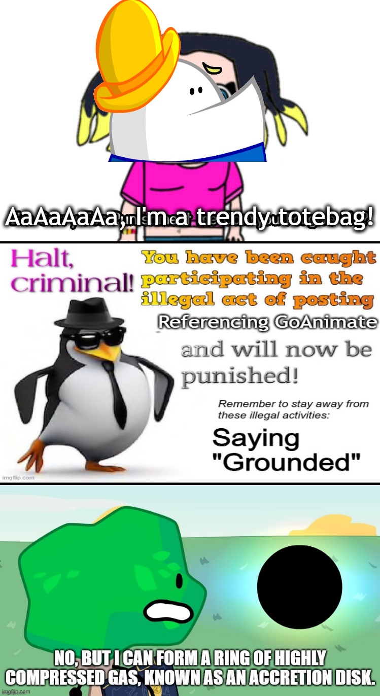 Another fill-in meme ruined. (Note: This was my first attempt at doing the Halt Criminal meme interruption.) | AaAaAaAa, I'm a trendy totebag! | image tagged in ruin this fill in meme 128,homsar,ruined,halt criminal,random tag | made w/ Imgflip meme maker