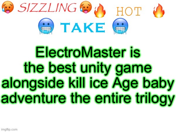 This is my sizzling hot take sizzled like a sizzling sausage | ElectroMaster is the best unity game alongside kill ice Age baby adventure the entire trilogy | image tagged in sizzling hot take | made w/ Imgflip meme maker