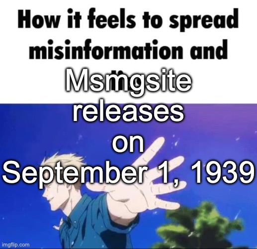 How it feels to spread misinformation | Msmgsite releases on September 1, 1939 | image tagged in how it feels to spread misinformation | made w/ Imgflip meme maker