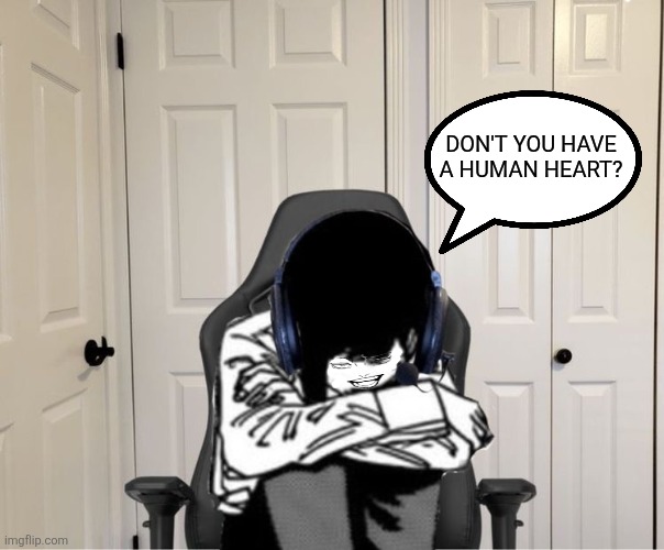 Kobeni gaming sad | Don't you have a human heart? | image tagged in memes,gaming,chair | made w/ Imgflip meme maker