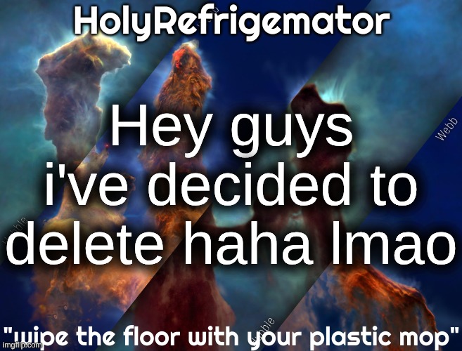 HolyRefrigemator temp | Hey guys i've decided to delete haha lmao | image tagged in holyrefrigemator temp | made w/ Imgflip meme maker