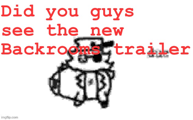 Ducc's loaf temp (v3) | Did you guys see the new Backrooms trailer | image tagged in ducc's loaf temp v3 | made w/ Imgflip meme maker