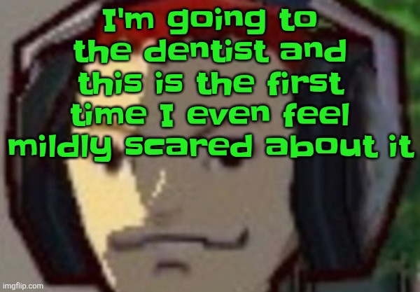 Reason being i turn 15 in June and that's an age pretty damn close to when some people get their wisdom teeth removed | I'm going to the dentist and this is the first time I even feel mildly scared about it | made w/ Imgflip meme maker