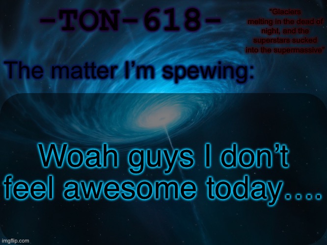 TON-618 announcement template | Woah guys I don’t feel awesome today…. | image tagged in ton-618 announcement template | made w/ Imgflip meme maker