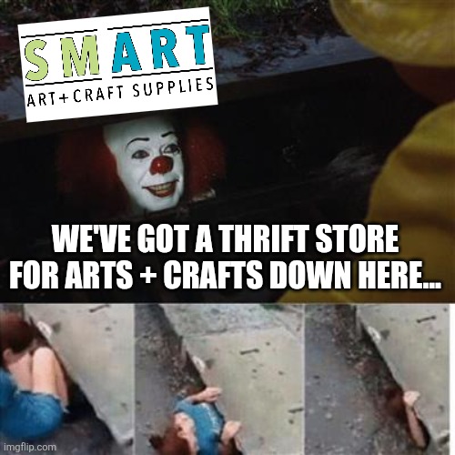 I love smart art | We've got a thrift store for arts + crafts down here... | image tagged in pennywise in sewer | made w/ Imgflip meme maker
