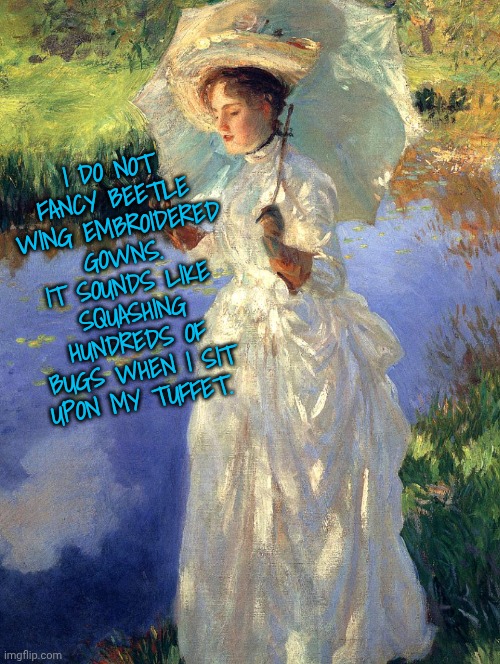 I do not fancy beetle wing embroidered gowns. It sounds like squashing hundreds of bugs when I sit upon my tuffet. | made w/ Imgflip meme maker