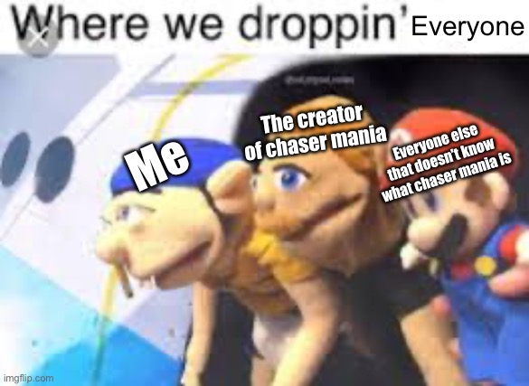 Make the Chaser mania fandom bigger then rocket monkeys | Everyone; The creator of chaser mania; Everyone else that doesn’t know what chaser mania is; Me | image tagged in memes,shitpost | made w/ Imgflip meme maker