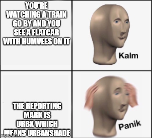 Pressure plays will get this | you're watching a train go by and you see a flatcar with humvees on it; the reporting mark is urbx which means urbanshade | image tagged in kalm panik | made w/ Imgflip meme maker