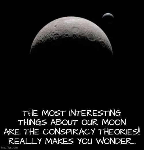 The most interesting things about our moon are the conspiracy theories!! Really makes you wonder... | made w/ Imgflip meme maker