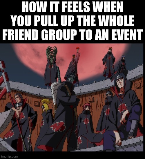 *aura farms* | How it feels when you pull up the whole friend group to an event | image tagged in akatsuki naruto meme,naruto,akatsuki,lol so funny,friends,memes | made w/ Imgflip meme maker