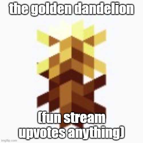 then we got the golden dandelion which is a golden dandelion | the golden dandelion; (fun stream upvotes anything) | image tagged in the golden dandelion,memes,funny,upvotes,minecraft,camman18 | made w/ Imgflip meme maker