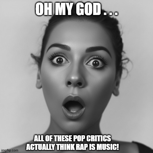 Woman Surprised at Stupidity of Pop Critics | oh my god . . . all of these pop critics actually think rap is music! | image tagged in surprised woman,rap sucks,pop critics are stupid | made w/ Imgflip meme maker