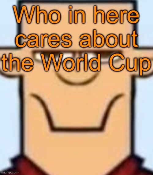 Sped Tyler | Who in here cares about the World Cup | image tagged in sped tyler | made w/ Imgflip meme maker