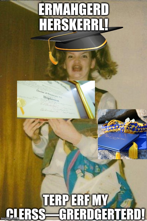 4.0 GPA, 0.0 Social Skills | ERMAHGERD HERSKERRL! TERP ERF MY CLERSS—GRERDGERTERD! | image tagged in ermahgerd,high school,graduation,valedictorian,new hire,adulting | made w/ Imgflip meme maker